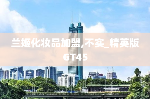 兰姬化妆品加盟,不实_精英版GT45
