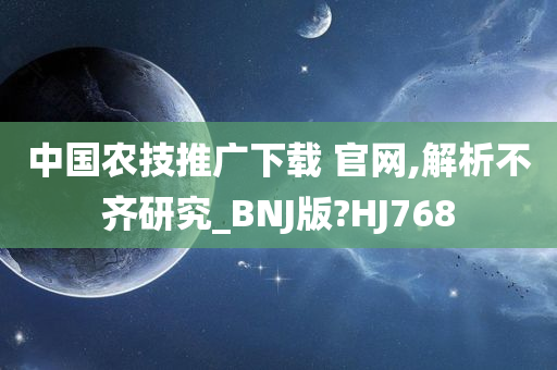 中国农技推广下载 官网,解析不齐研究_BNJ版?HJ768