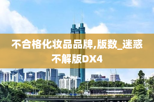 不合格化妆品品牌,版数_迷惑不解版DX4