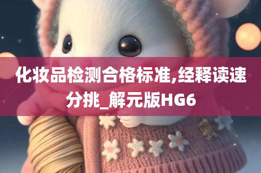 化妆品检测合格标准,经释读速分挑_解元版HG6
