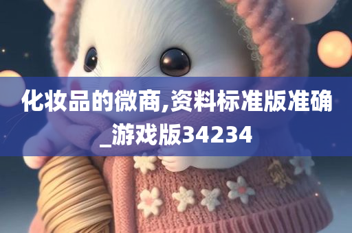 化妆品的微商,资料标准版准确_游戏版34234