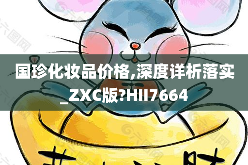国珍化妆品价格,深度详析落实_ZXC版?HII7664
