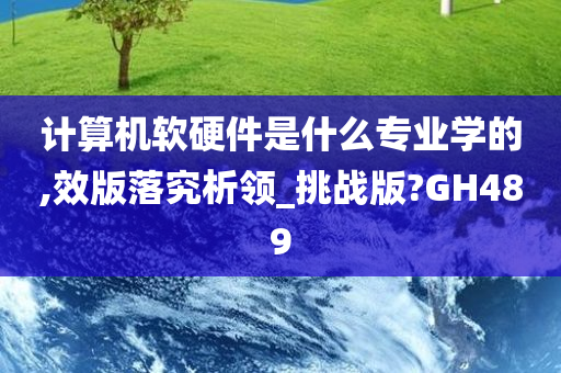 计算机软硬件是什么专业学的,效版落究析领_挑战版?GH489