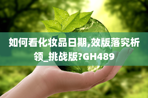如何看化妆品日期,效版落究析领_挑战版?GH489