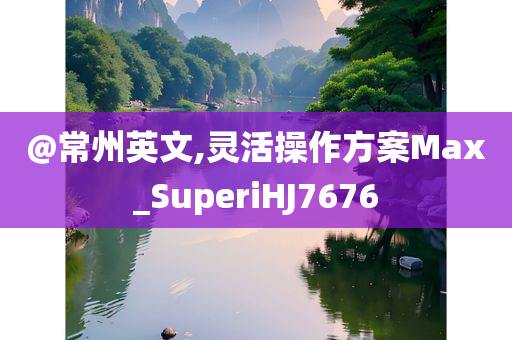 @常州英文,灵活操作方案Max_SuperiHJ7676