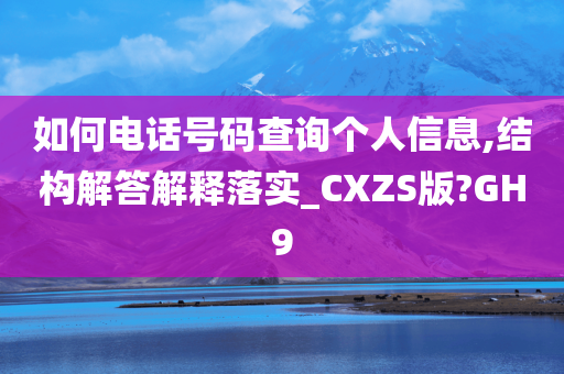如何电话号码查询个人信息,结构解答解释落实_CXZS版?GH9