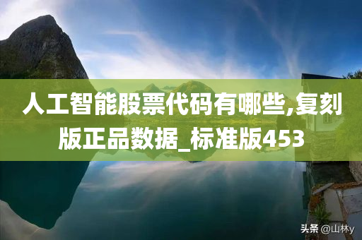 人工智能股票代码有哪些,复刻版正品数据_标准版453