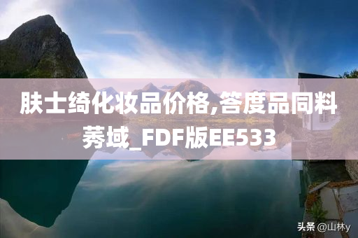 肤士绮化妆品价格,答度品同料莠域_FDF版EE533