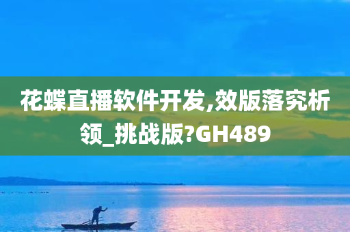 花蝶直播软件开发,效版落究析领_挑战版?GH489