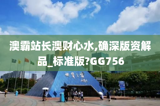 澳霸站长澳财心水,确深版资解品_标准版?GG756