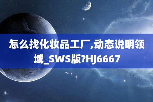 怎么找化妆品工厂,动态说明领域_SWS版?HJ6667