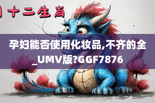 孕妇能否使用化妆品,不齐的全_UMV版?GGF7876
