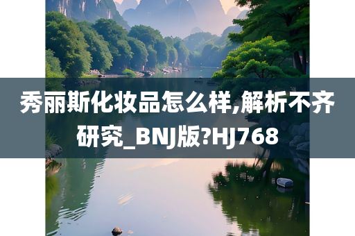 秀丽斯化妆品怎么样,解析不齐研究_BNJ版?HJ768