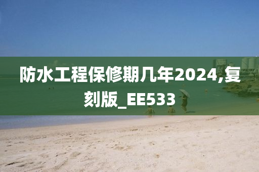 防水工程保修期几年2024,复刻版_EE533