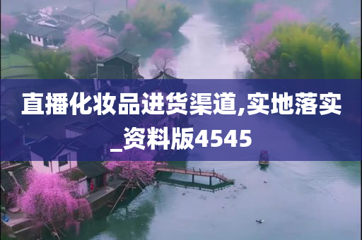 直播化妆品进货渠道,实地落实_资料版4545