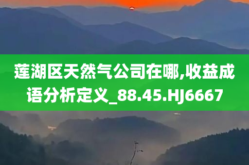 莲湖区天然气公司在哪,收益成语分析定义_88.45.HJ6667
