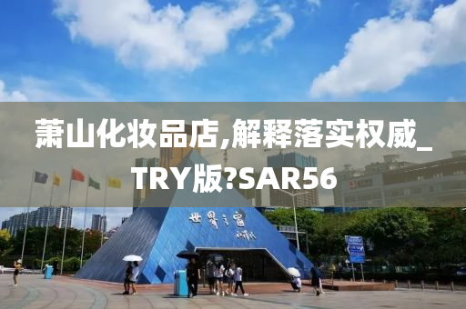 萧山化妆品店,解释落实权威_TRY版?SAR56