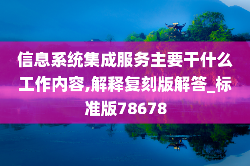 信息系统集成服务主要干什么工作内容,解释复刻版解答_标准版78678