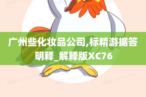广州些化妆品公司,标精游据答明释_解释版XC76