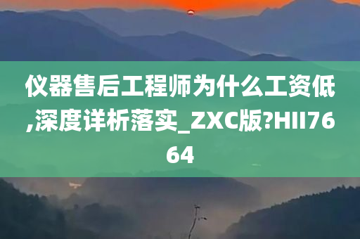仪器售后工程师为什么工资低,深度详析落实_ZXC版?HII7664