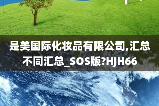 是美国际化妆品有限公司,汇总不同汇总_SOS版?HJH66