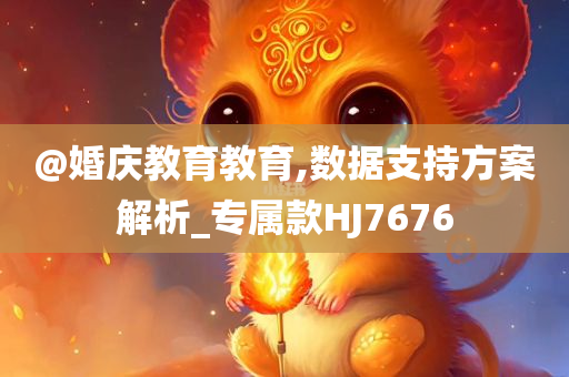 @婚庆教育教育,数据支持方案解析_专属款HJ7676