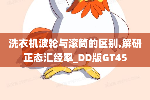 洗衣机波轮与滚筒的区别,解研正态汇经率_DD版GT45