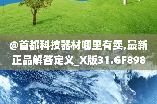@首都科技器材哪里有卖,最新正品解答定义_X版31.GF898