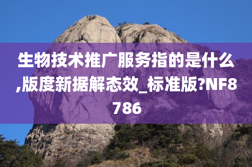 生物技术推广服务指的是什么,版度新据解态效_标准版?NF8786
