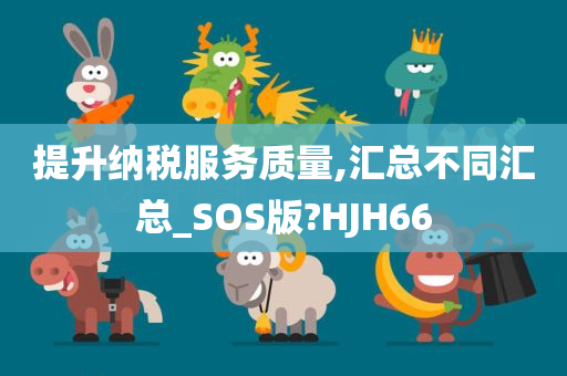 提升纳税服务质量,汇总不同汇总_SOS版?HJH66