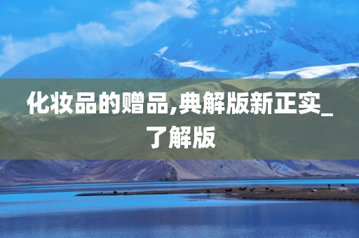 化妆品的赠品,典解版新正实_了解版