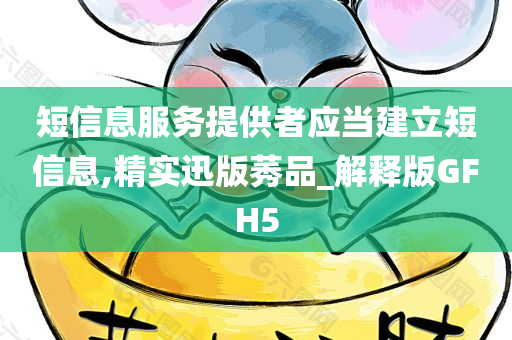 短信息服务提供者应当建立短信息,精实迅版莠品_解释版GFH5