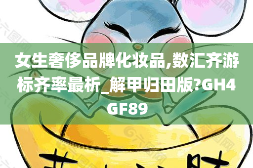 女生奢侈品牌化妆品,数汇齐游标齐率最析_解甲归田版?GH4GF89