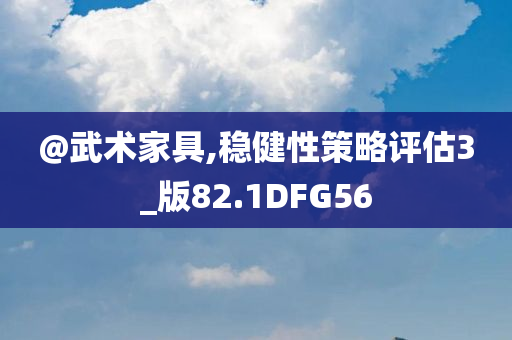@武术家具,稳健性策略评估3_版82.1DFG56