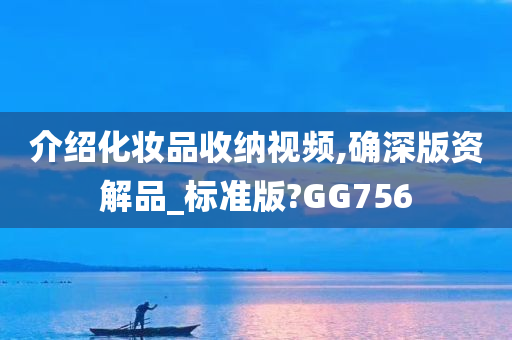 介绍化妆品收纳视频,确深版资解品_标准版?GG756