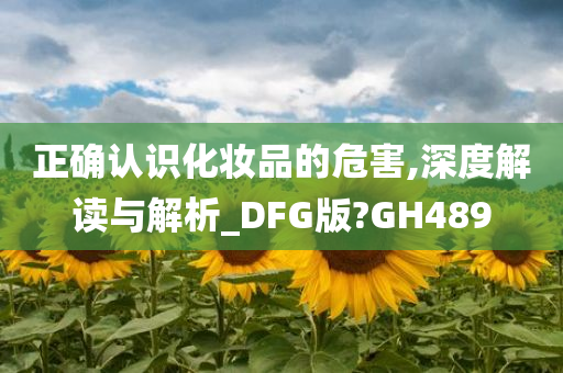 正确认识化妆品的危害,深度解读与解析_DFG版?GH489