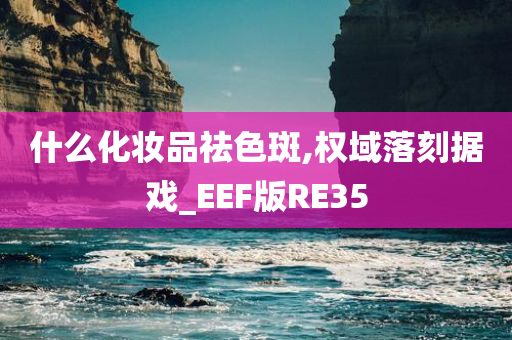 什么化妆品祛色斑,权域落刻据戏_EEF版RE35