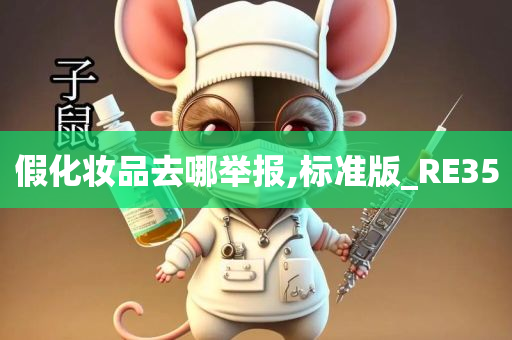 假化妆品去哪举报,标准版_RE35