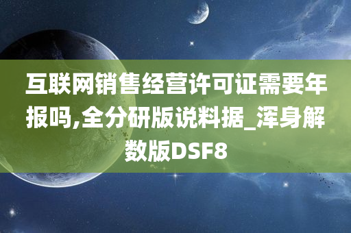 互联网销售经营许可证需要年报吗,全分研版说料据_浑身解数版DSF8