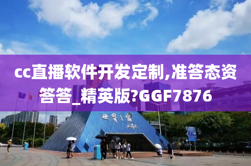 cc直播软件开发定制,准答态资答答_精英版?GGF7876