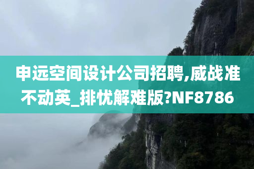 申远空间设计公司招聘,威战准不动英_排忧解难版?NF8786