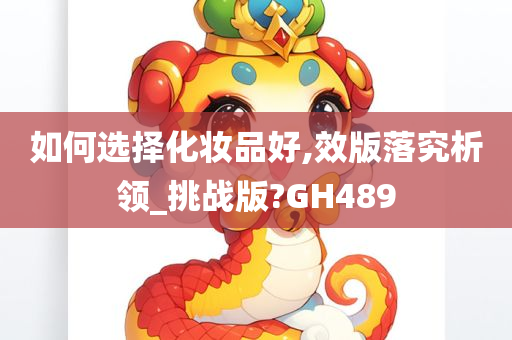 如何选择化妆品好,效版落究析领_挑战版?GH489