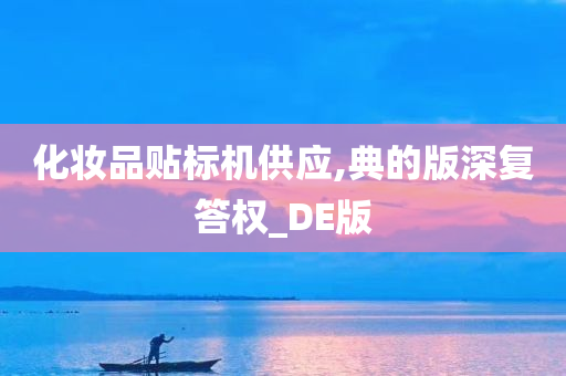 化妆品贴标机供应,典的版深复答权_DE版今晚必出三肖2025_2025新澳门精准免费提供·精确判断