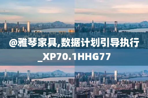 @雅琴家具,数据计划引导执行_XP70.1HHG77今晚必出三肖2025_2025新澳门精准免费提供·精确判断