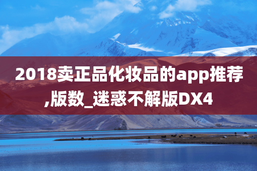 2018卖正品化妆品的app推荐,版数_迷惑不解版DX4今晚必出三肖2025_2025新澳门精准免费提供·精确判断