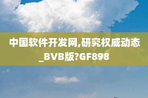 中国软件开发网,研究权威动态_BVB版?GF898