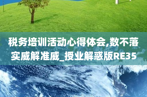 税务培训活动心得体会,数不落实威解准威_授业解惑版RE35
