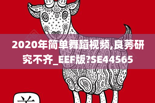2020年简单舞蹈视频,良莠研究不齐_EEF版?SE44565