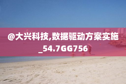今晚必出三肖2025_2025新澳门精准免费提供·精确判断@大兴科技,数据驱动方案实施_54.7GG756