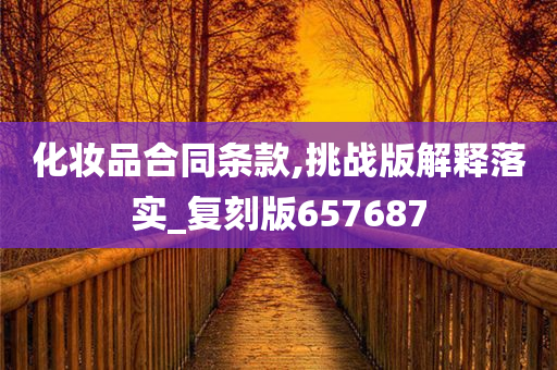 化妆品合同条款,挑战版解释落实_复刻版657687
